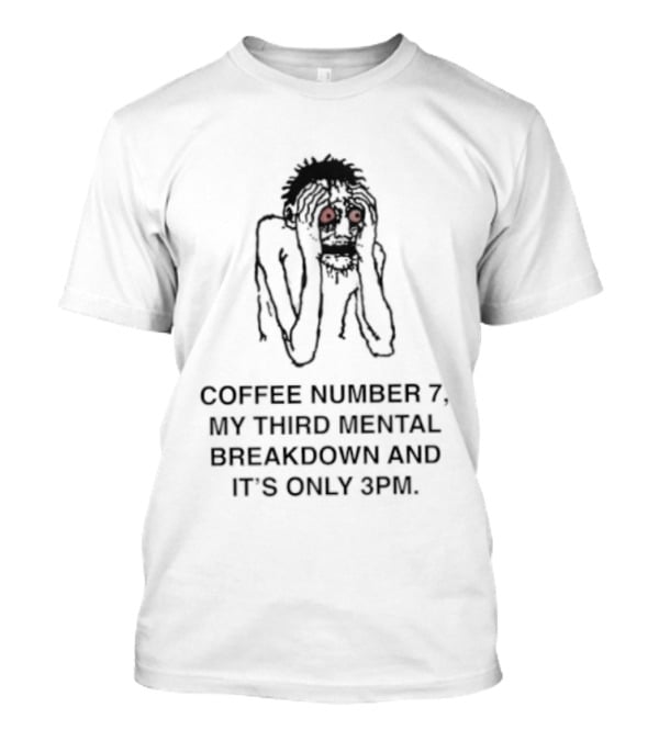 Coffee Number 7 My Third Mental Breakdown And It Is Only 3pm Red Eyed Figure T-Shirt