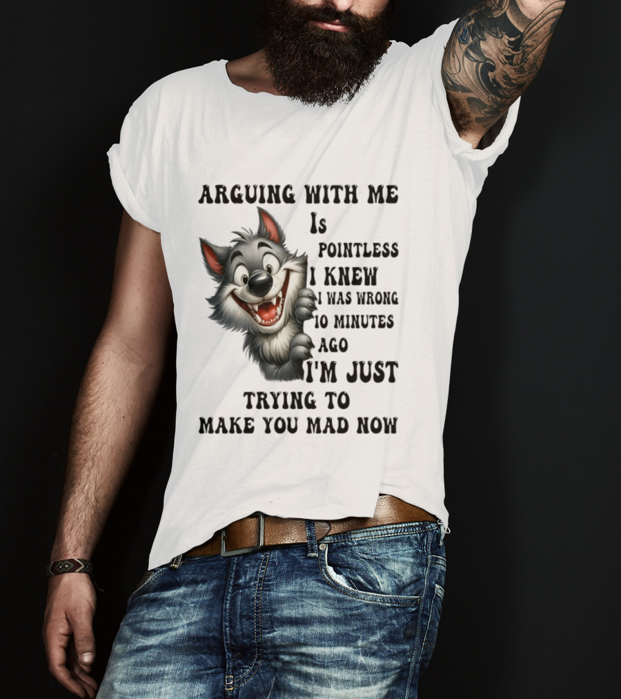 Arguing With Me Is Pointless I Knew I Was Wrong 10 Minutes Ago Wolf T-Shirt