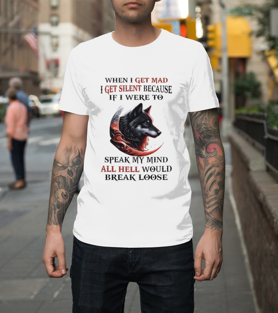 When I Get Mad I Get Silent Because If I Were To Speak My Mind All Hell Would Break Loose Wolf T-Shirt