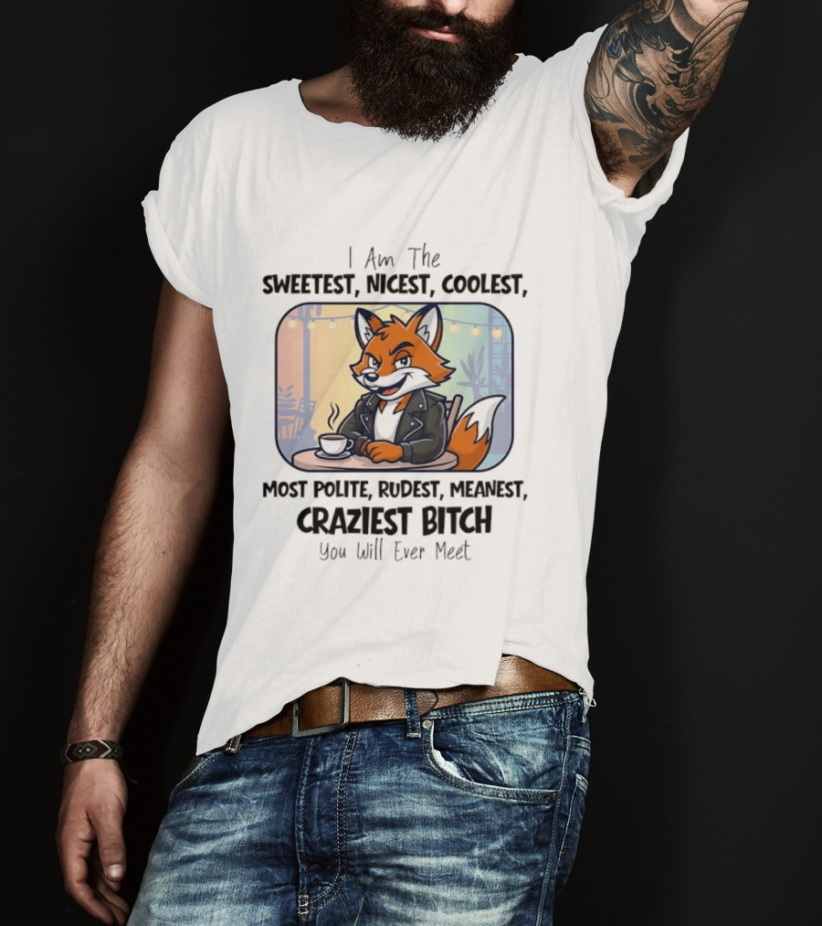I Am The Sweetest Nicest Coolest Most Polite Rudest Meanest Craziest Bitch You Will Ever Meet Fox Coffee T-Shirt
