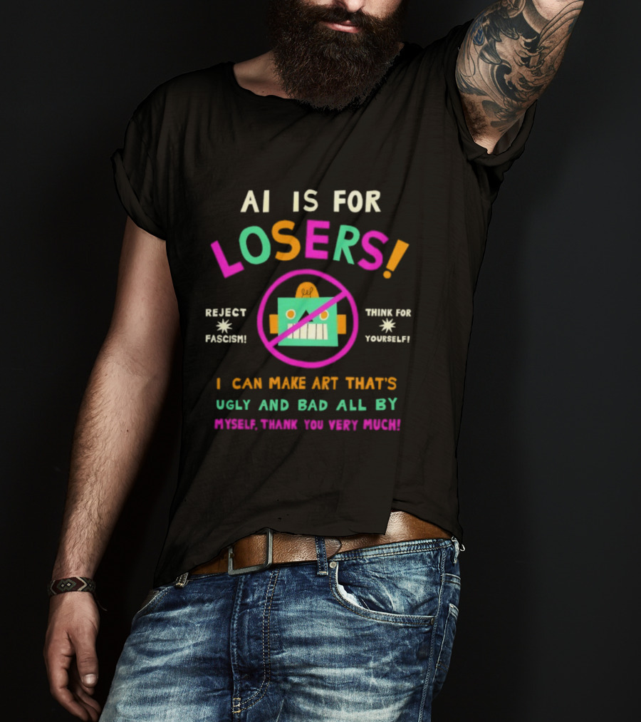AI Is For Losers Reject Fascism Think For Yourself Make Art Ugly And Bad By Myself Thank You Very Much T-Shirt