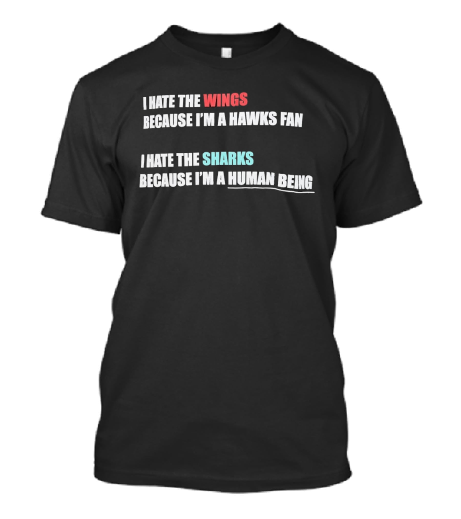 I Hate The Wings Because I'm A Hawks Fan I Hate The Sharks Because I'm A Human Being T-Shirt