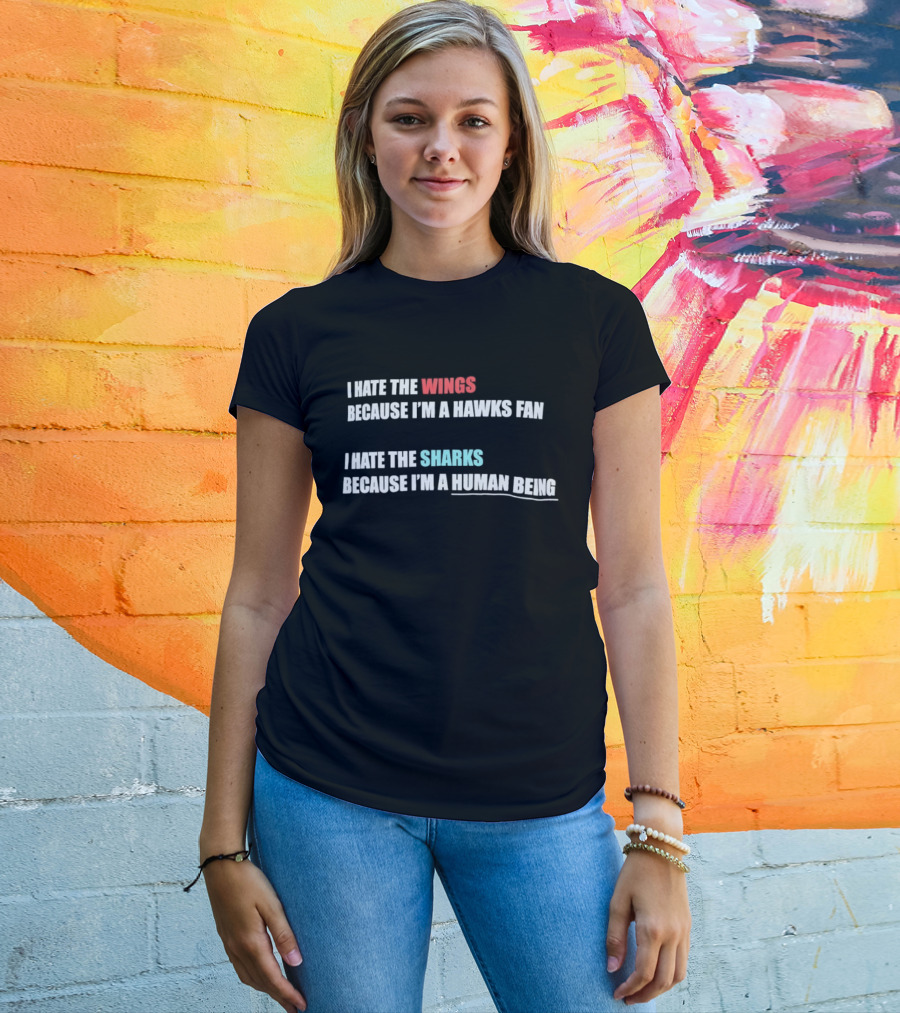 I Hate The Wings Because I'm A Hawks Fan I Hate The Sharks Because I'm A Human Being T-Shirt