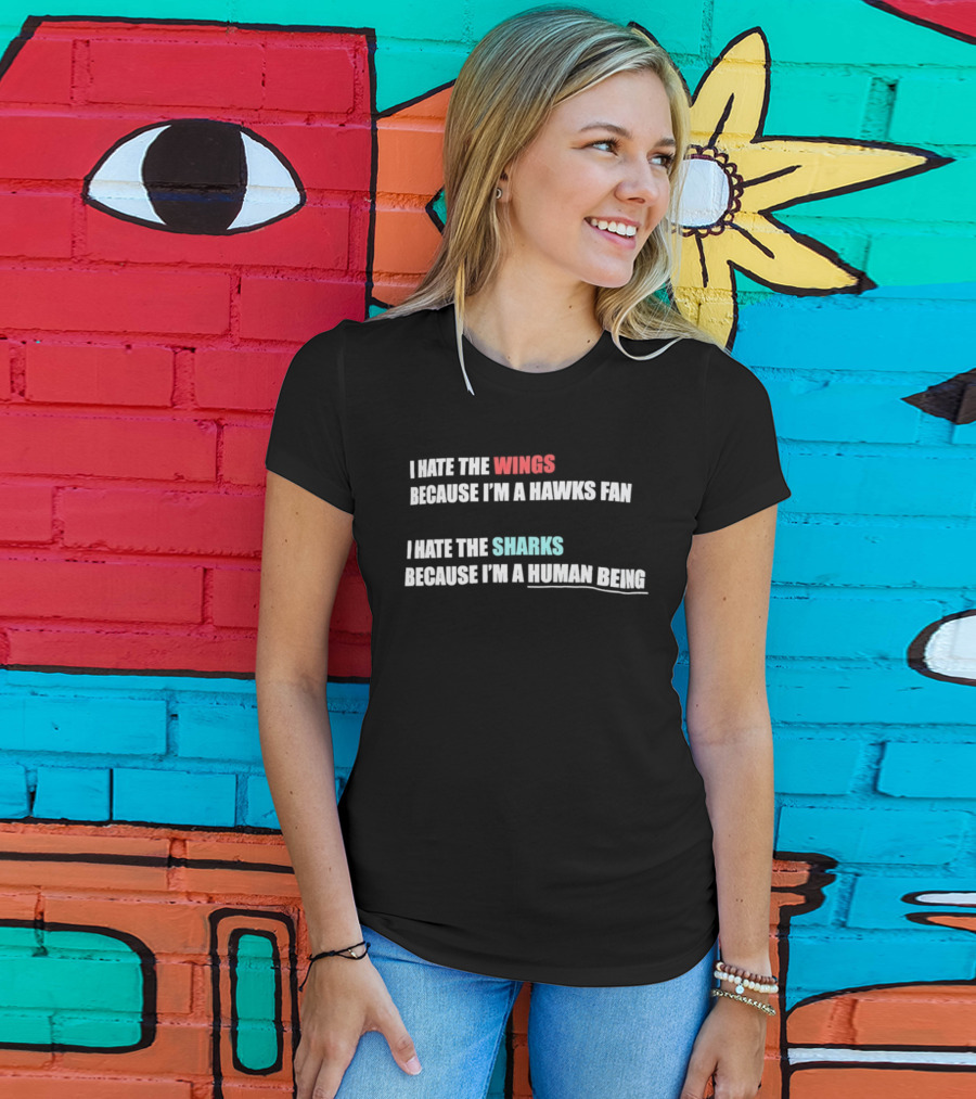 I Hate The Wings Because I'm A Hawks Fan I Hate The Sharks Because I'm A Human Being T-Shirt