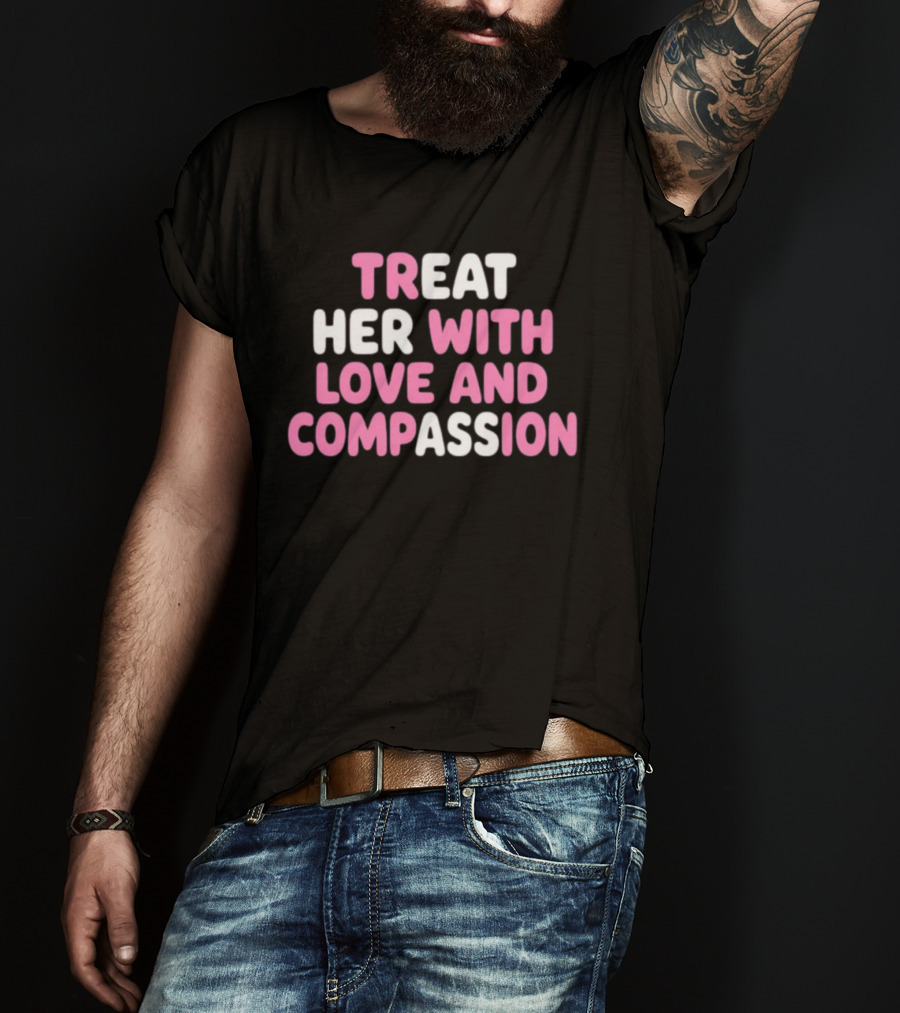 Treat Her With Love And Compassion Kindness T-Shirt