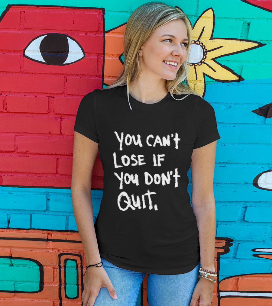 You Can't Lose If You Don't Quit Motivation T-Shirt