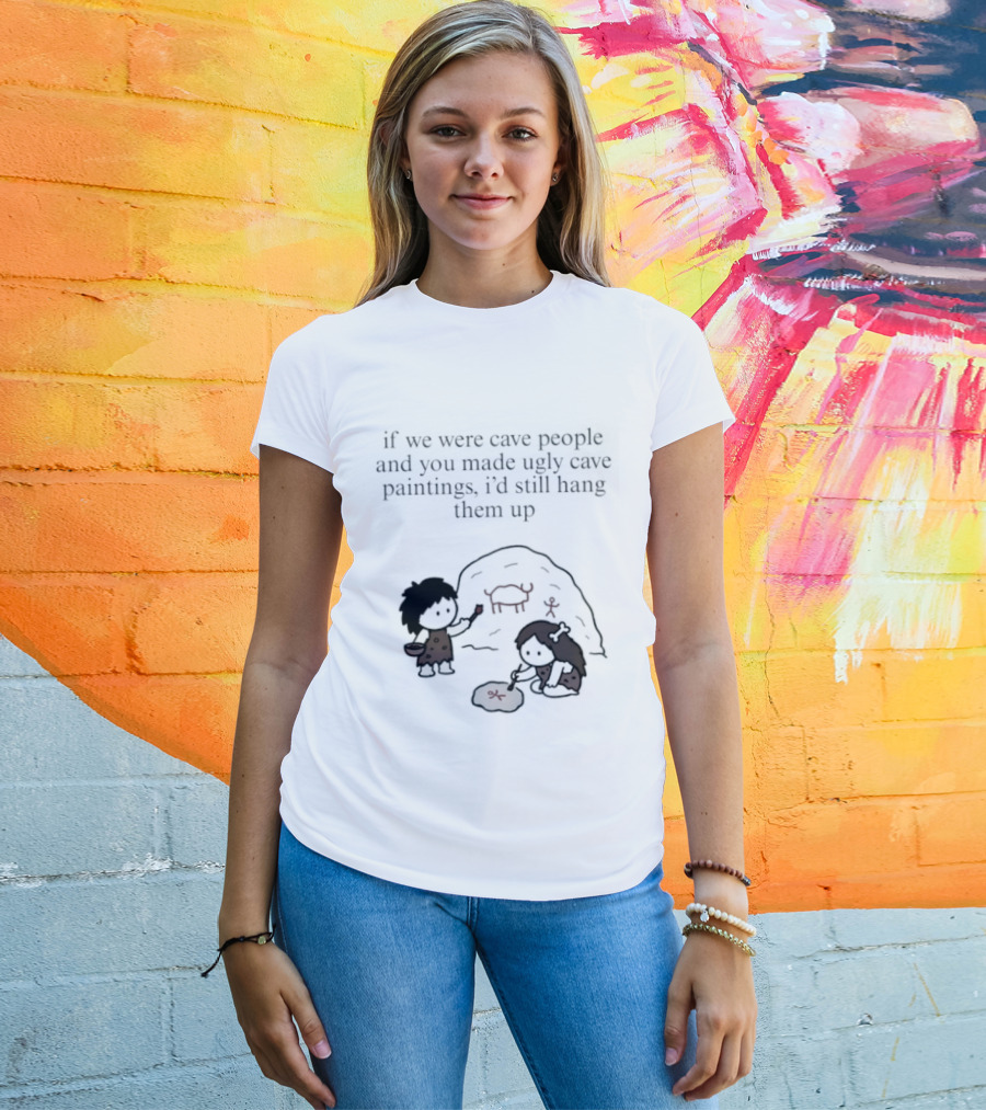 If We Were Cave People And You Made Ugly Cave Paintings I'd Still Hang Them Up Cave Art Scene T-Shirt