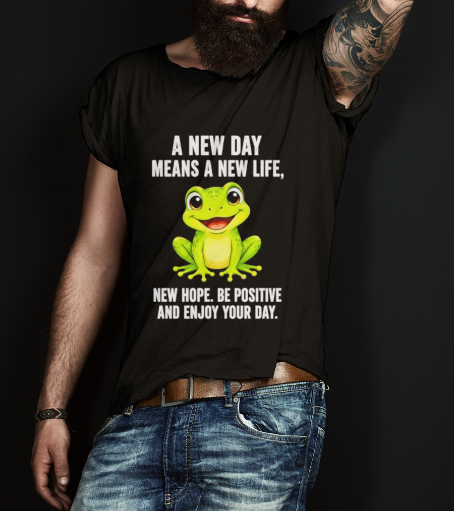 A New Day Means A New Life New Hope Be Positive Frog Enjoy Your Day T-Shirt