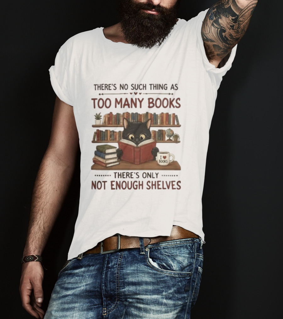 Black Cat Reading Books There's No Such Thing As Too Many Books Only Not Enough Shelves T-Shirt