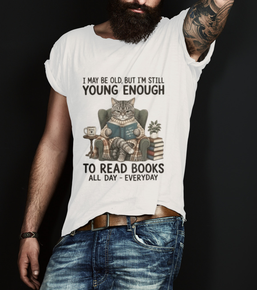 I May Be Old But I'm Still Young Enough To Read Books All Day Everyday T-Shirt