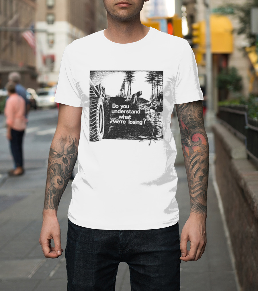 Do You Understand What We're Losing Environmental Awareness Preservation Message T-Shirt