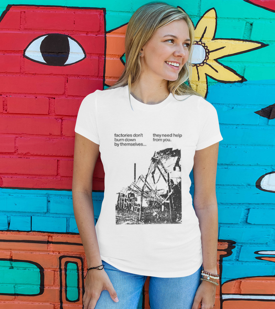 Factories Don't Burn Down By Themselves They Need Help From You Industrial T-Shirt