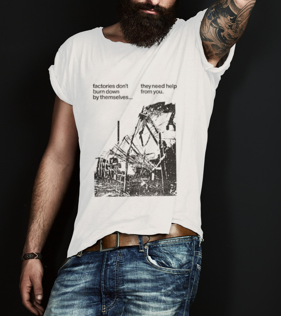 Factories Don't Burn Down By Themselves They Need Help From You Industrial T-Shirt