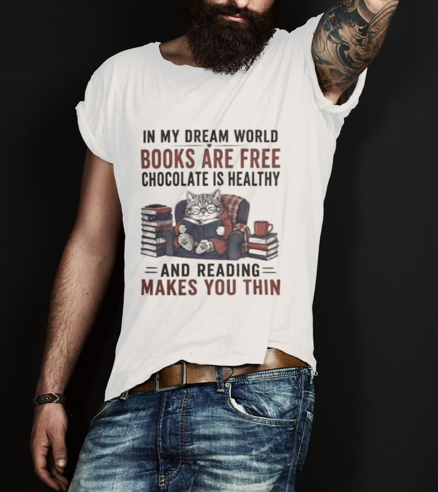 In My Dream World Books Are Free Chocolate Is Healthy And Reading Makes You Thin Cat Relaxing With Books And Drink T-Shirt