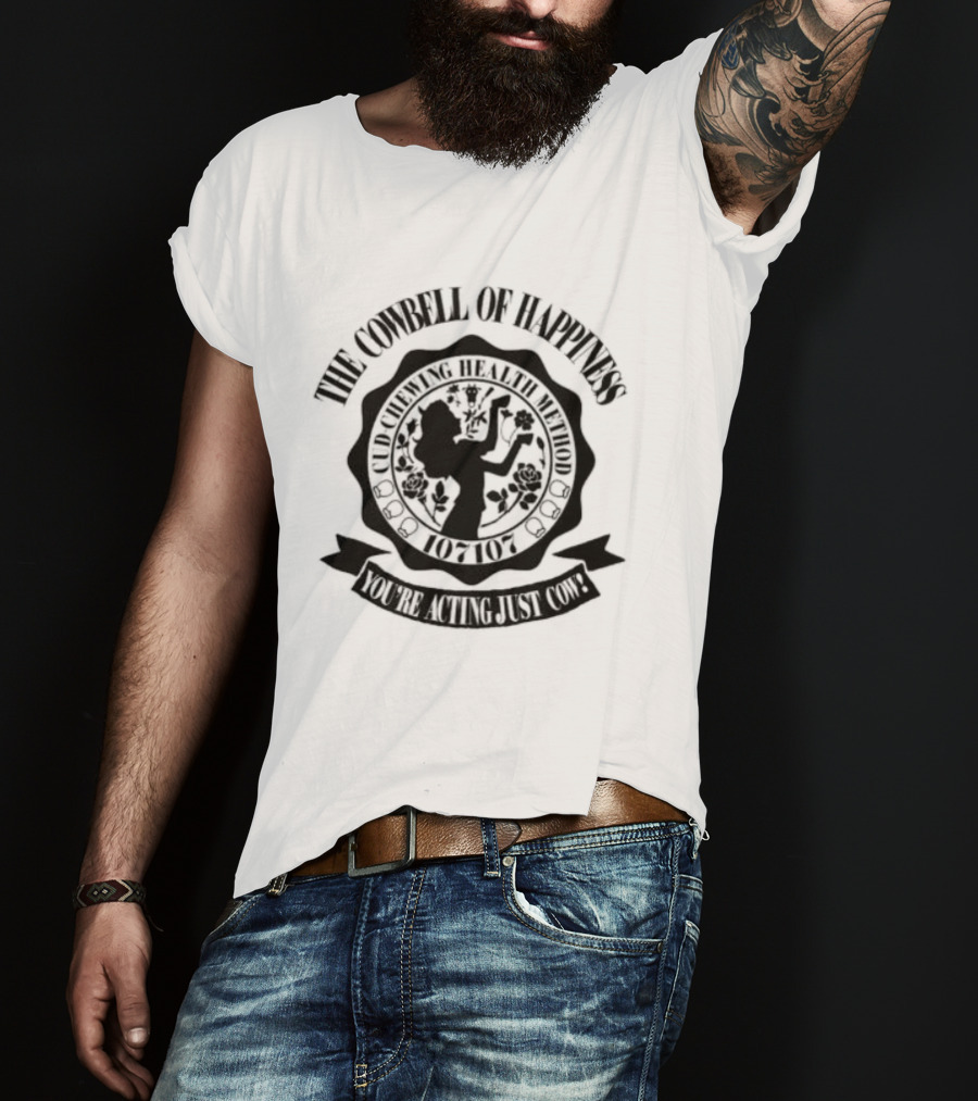 The Cowbell Of Happiness Cud Chewing Health Method You're Acting Just Cow T-Shirt