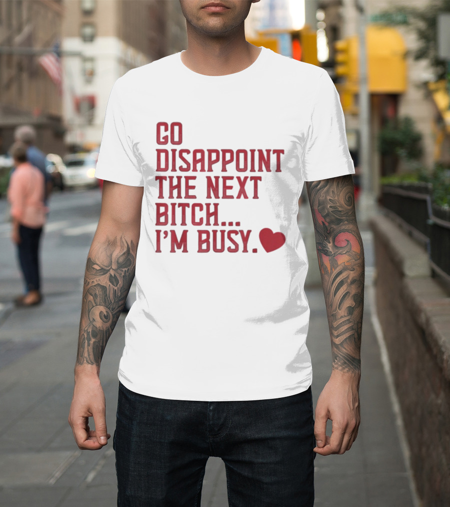 Go Disappoint The Next Bitch I'm Busy Heart T-Shirt