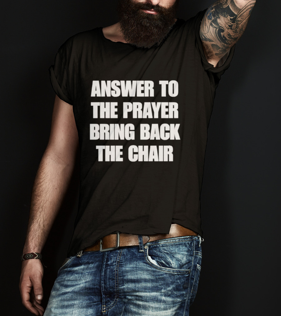Answer To The Prayer Bring Back The Chair T-Shirt