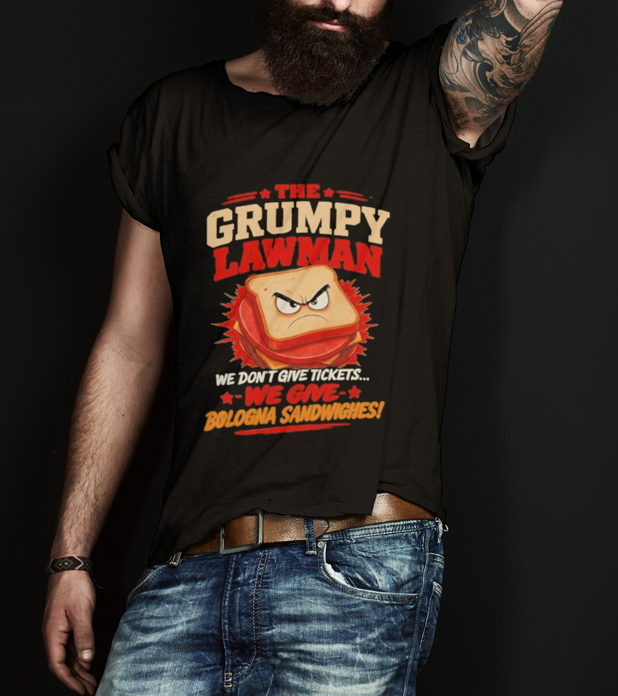 The Grumpy Lawman We Don't Give Tickets We Give Bologna Sandwiches T-Shirt