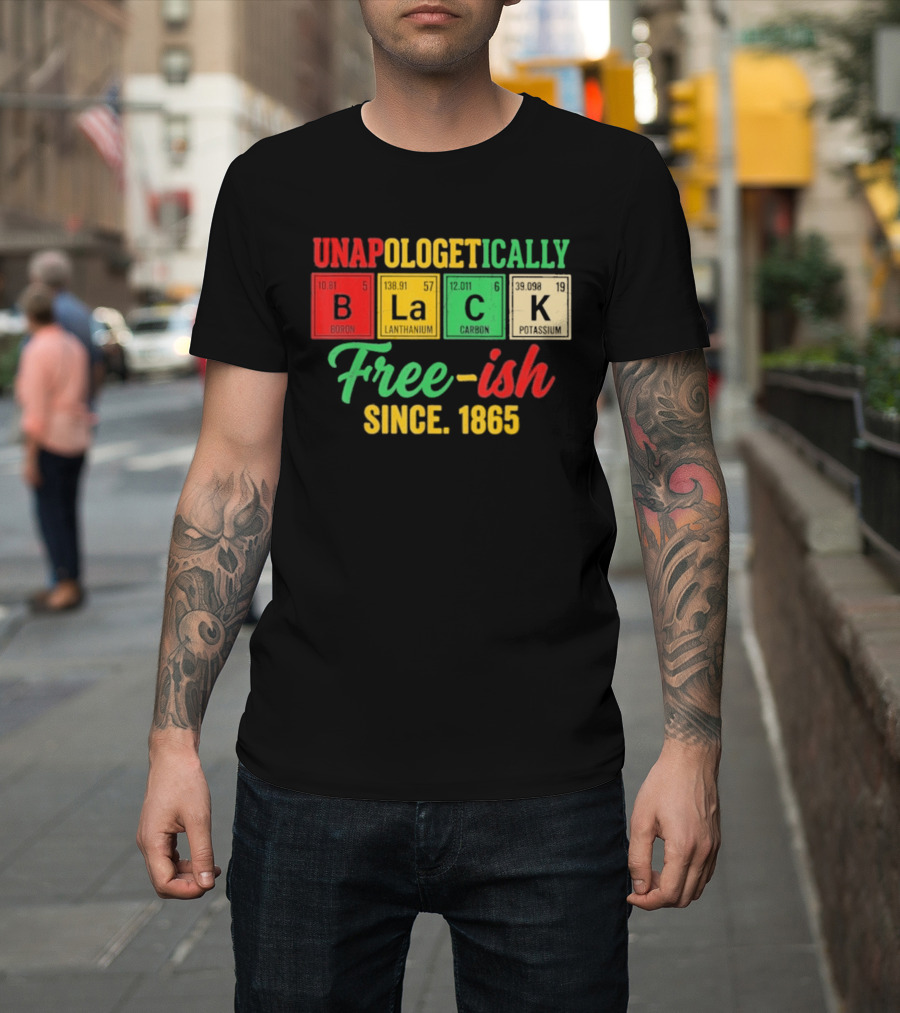 Unapologetically Black Periodic Free Ish Since 1865 Juneteenth Celebration T-Shirt