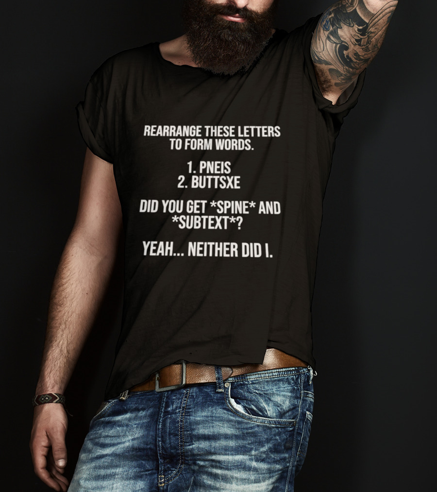 Rearrange These Letters To Form Words PNEIS BUTTSXE Did You Get SPINE SUBTEXT Yeah Neither Did I T-Shirt
