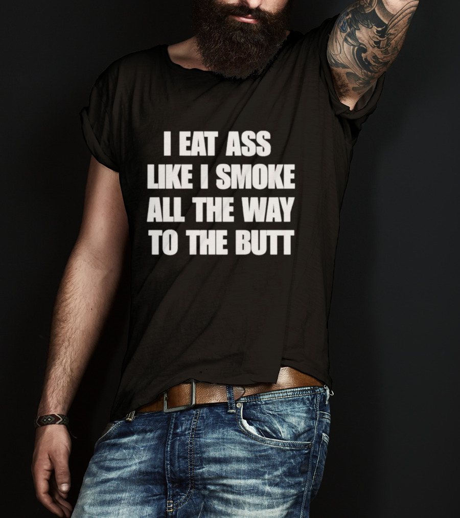 I Eat Ass Like I Smoke All The Way To The Butt T-Shirt