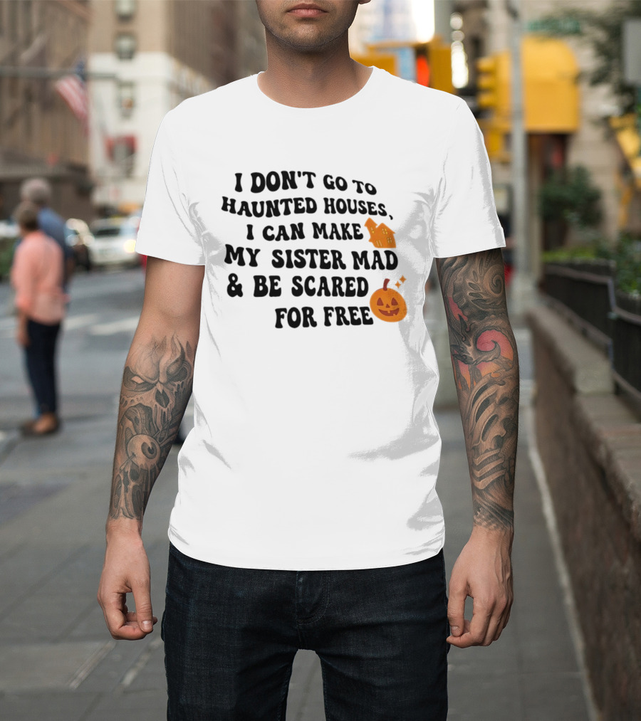 I Don't Go To Haunted Houses I Can Make My Sister Mad And Be Scared For Free Halloween Pumpkin House T-Shirt