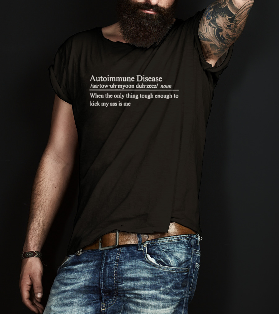 Autoimmune Disease Definition When The Only Thing Tough Enough To Kick My Ass Is Me T-Shirt