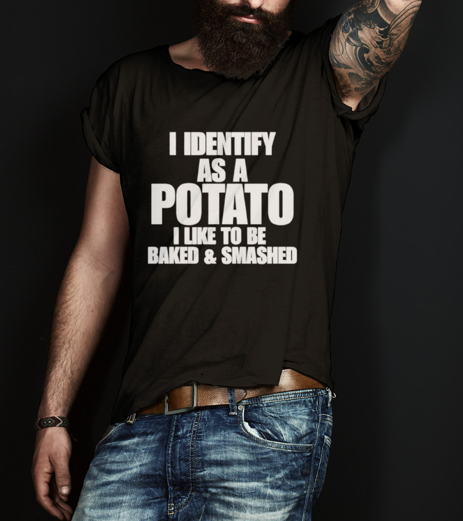 I Identify As A Potato I Like To Be Baked And Smashed T-Shirt
