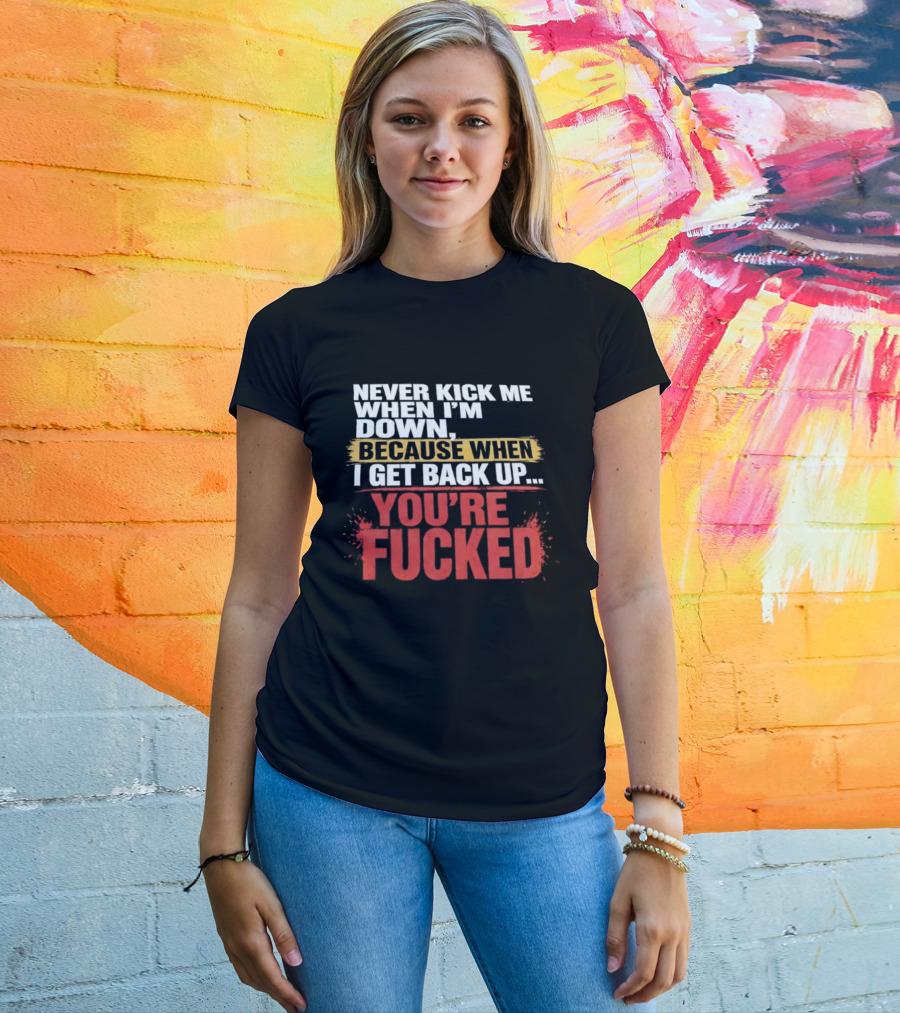 Never Kick Me When I'm Down Because When I Get Back Up You're Fucked Bold Motivational T-Shirt