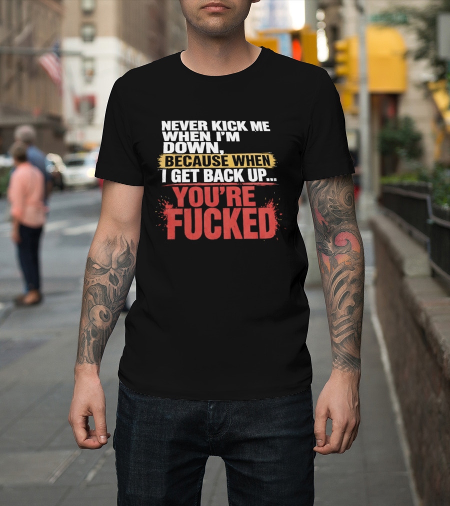 Never Kick Me When I'm Down Because When I Get Back Up You're Fucked Bold Motivational T-Shirt