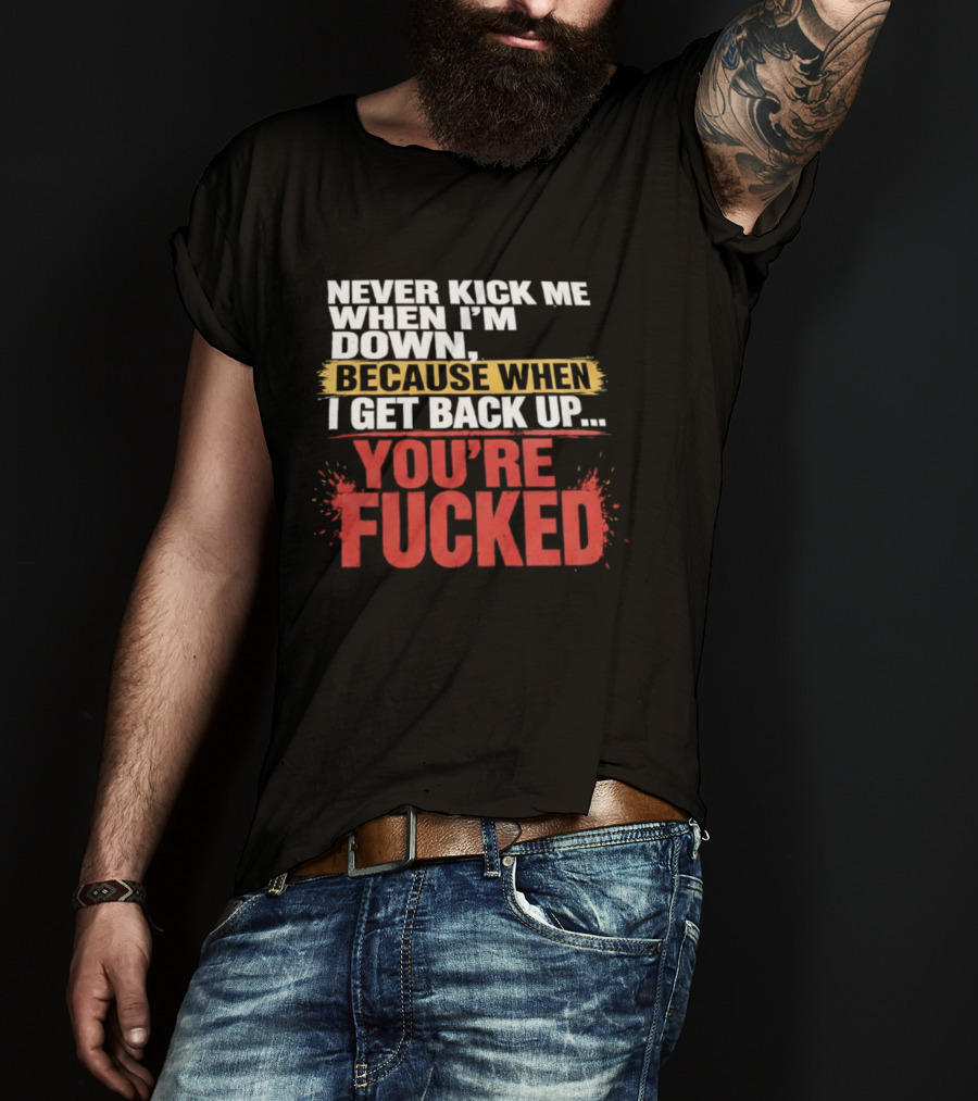 Never Kick Me When I'm Down Because When I Get Back Up You're Fucked Bold Motivational T-Shirt