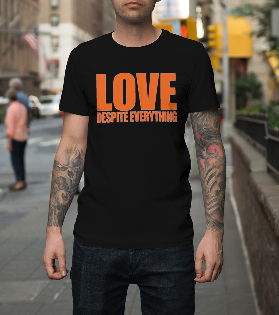 Love Despite Everything Positive Message T-Shirt