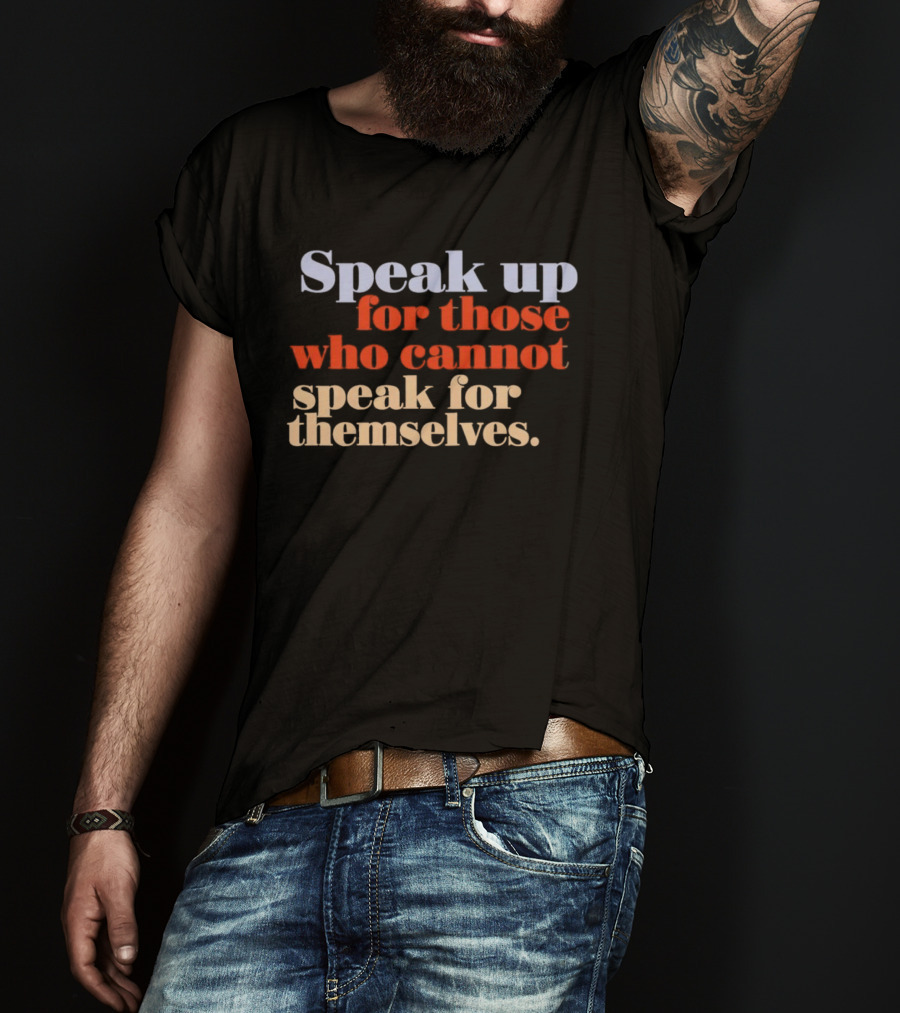 Speak Up For Those Who Cannot Speak For Themselves T-Shirt