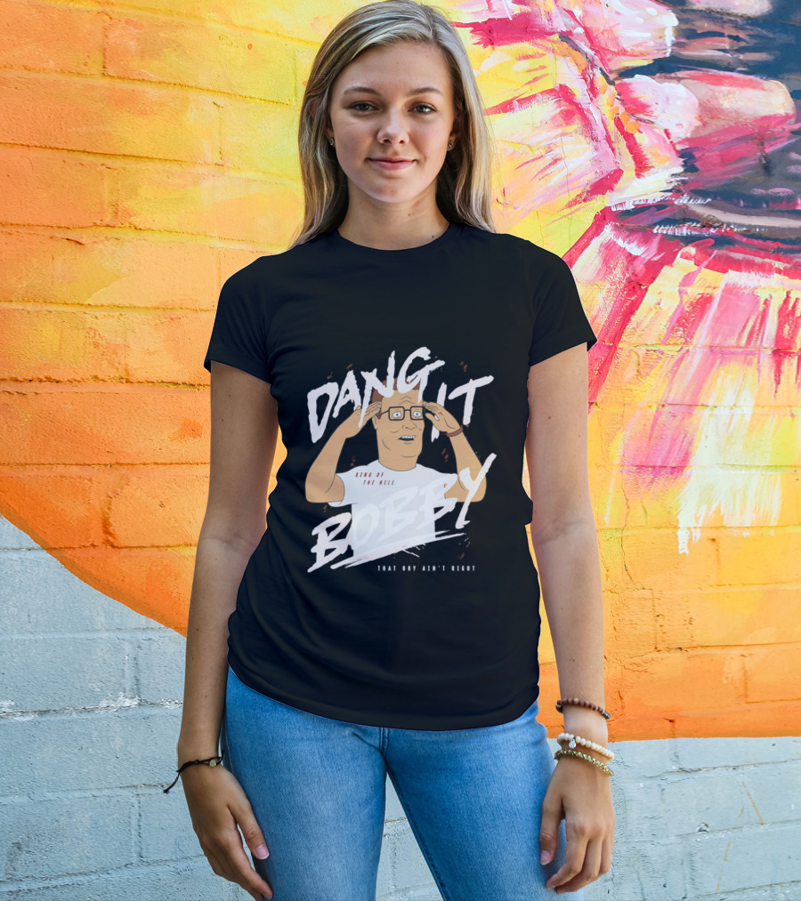 Dang It Bobby King Of The Hill That Boy Ain't Right T-Shirt