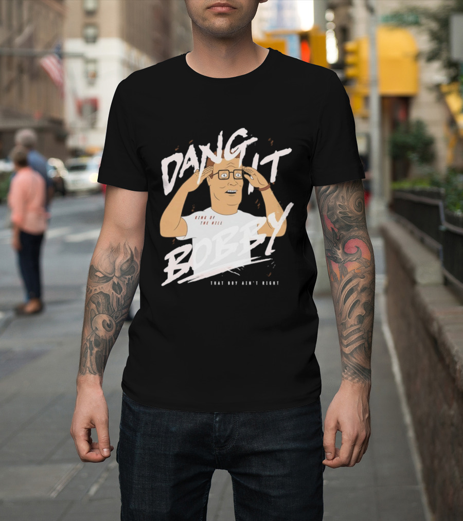 Dang It Bobby King Of The Hill That Boy Ain't Right T-Shirt