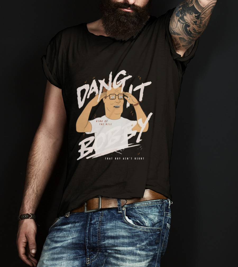 Dang It Bobby King Of The Hill That Boy Ain't Right T-Shirt