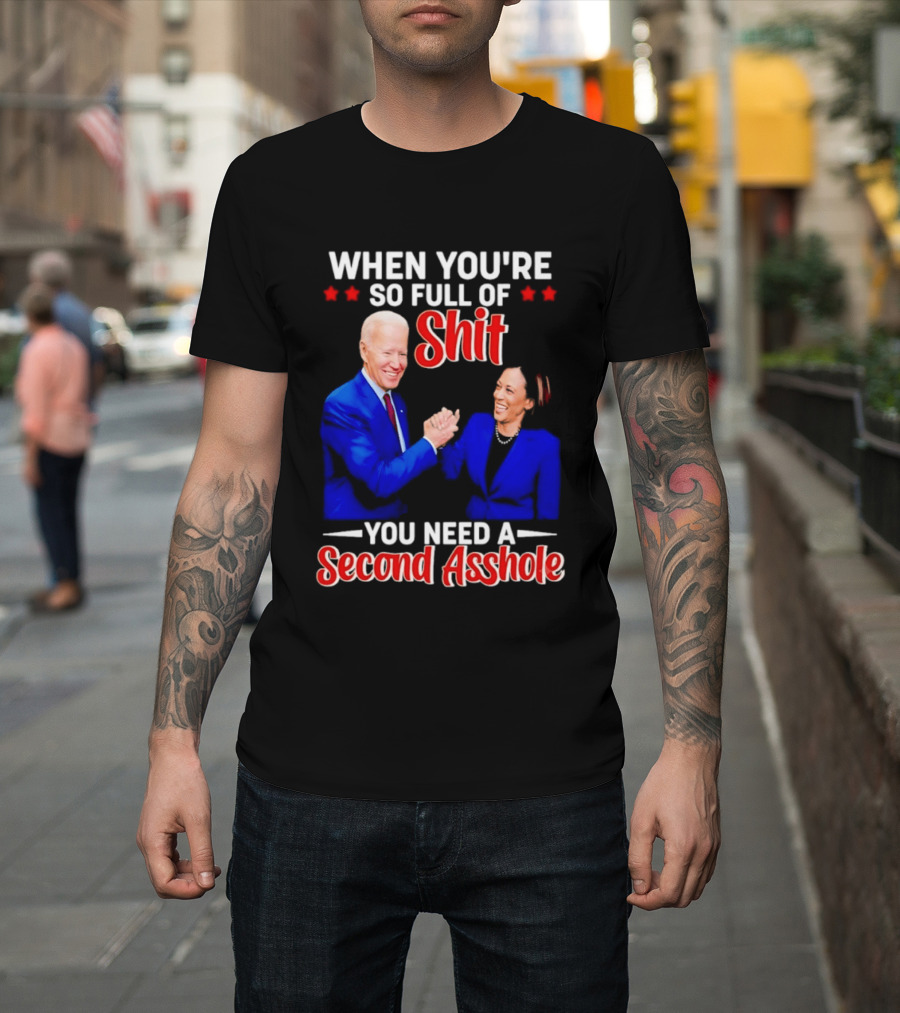 When You're So Full Of Shit You Need A Second Asshole Biden Harris T-Shirt