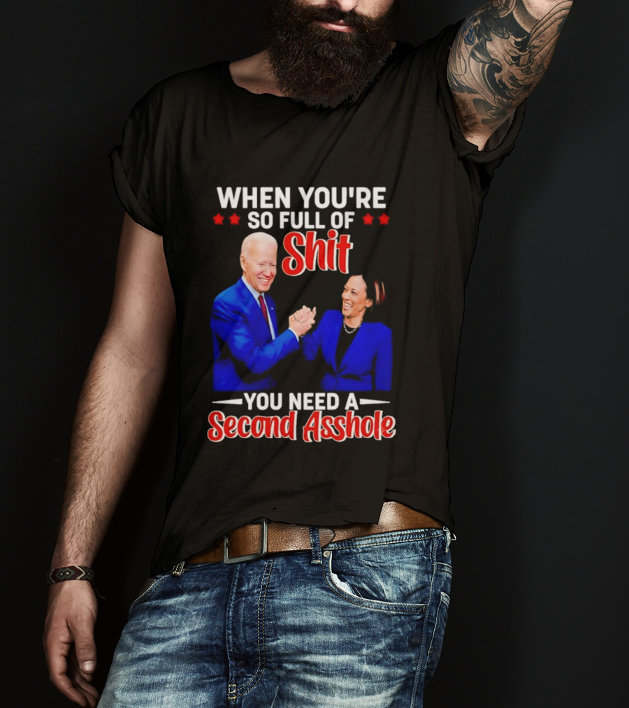 When You're So Full Of Shit You Need A Second Asshole Biden Harris T-Shirt