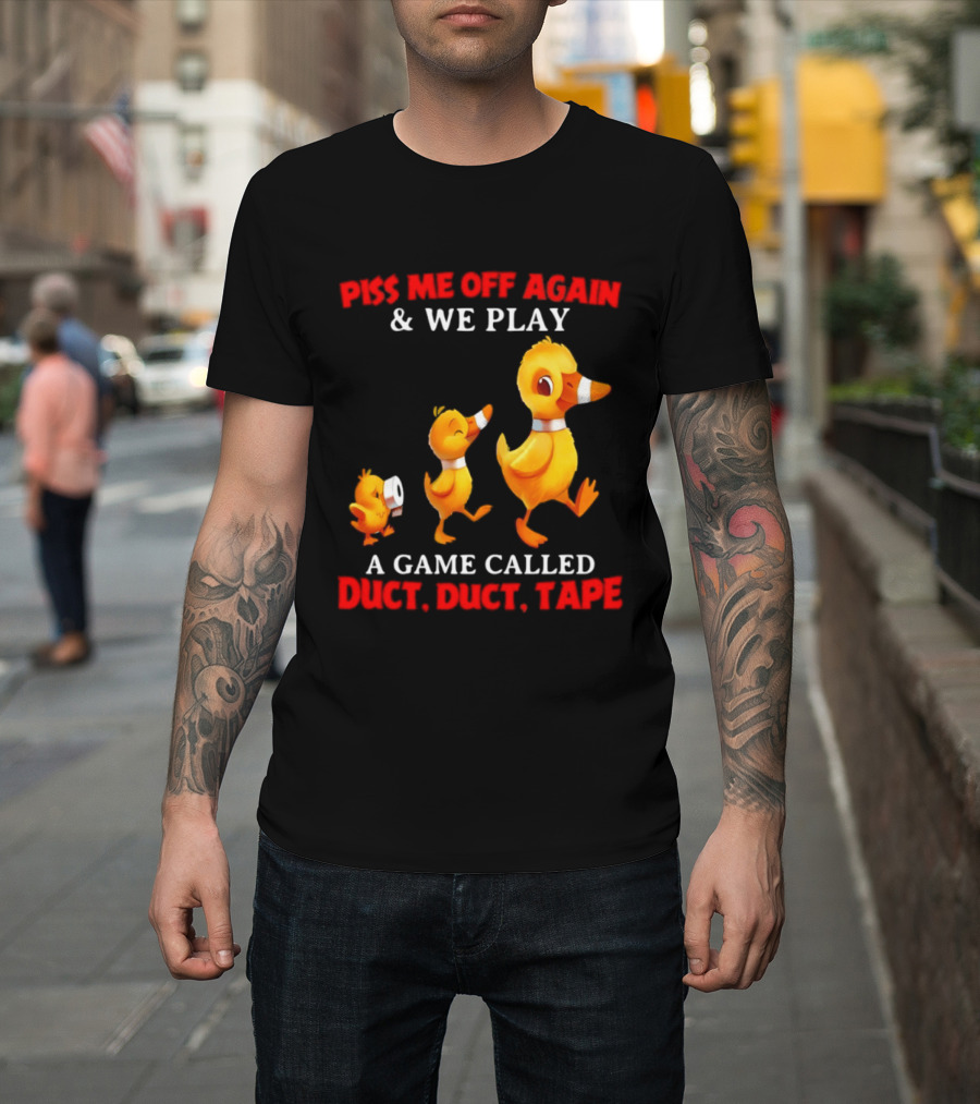 Piss Me Off Again And We Play A Game Called Duct Duct Tape With Ducks T-Shirt