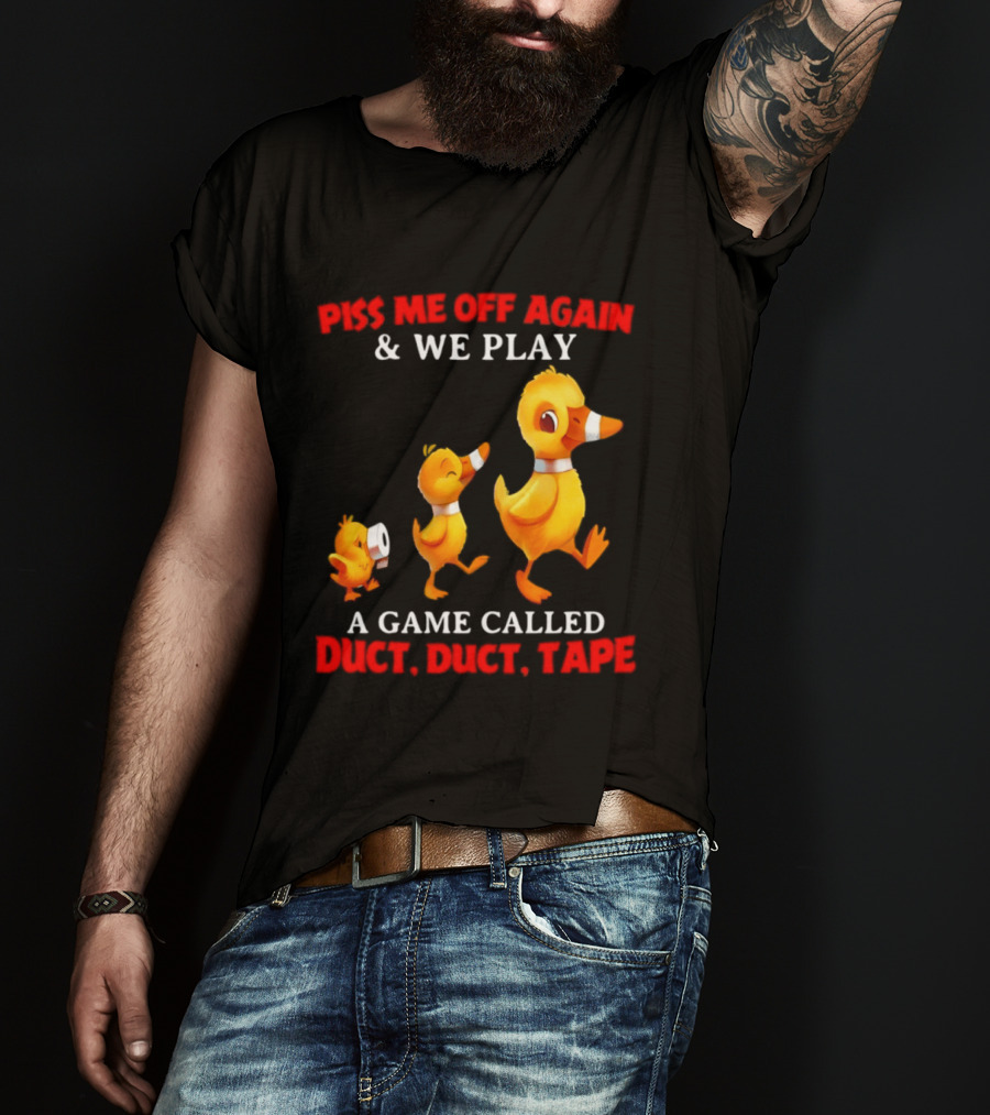 Piss Me Off Again And We Play A Game Called Duct Duct Tape With Ducks T-Shirt