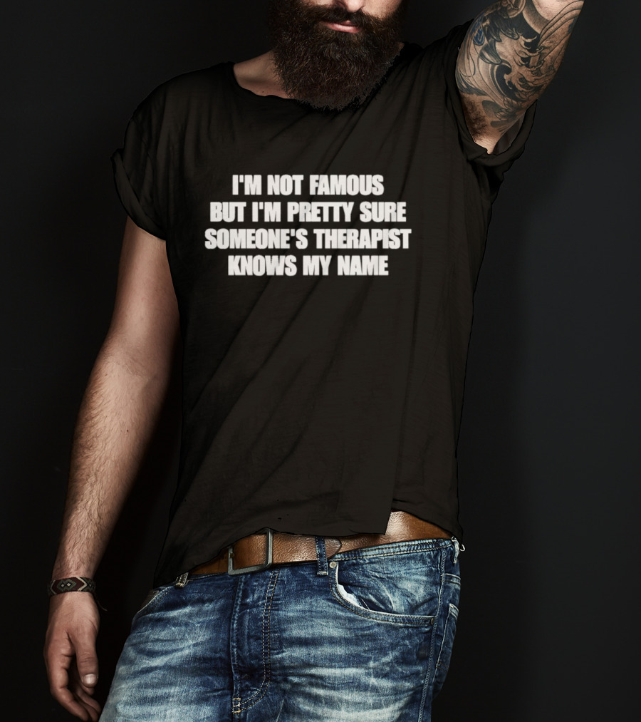 I'm Not Famous But I'm Pretty Sure Someone's Therapist Knows My Name T-Shirt