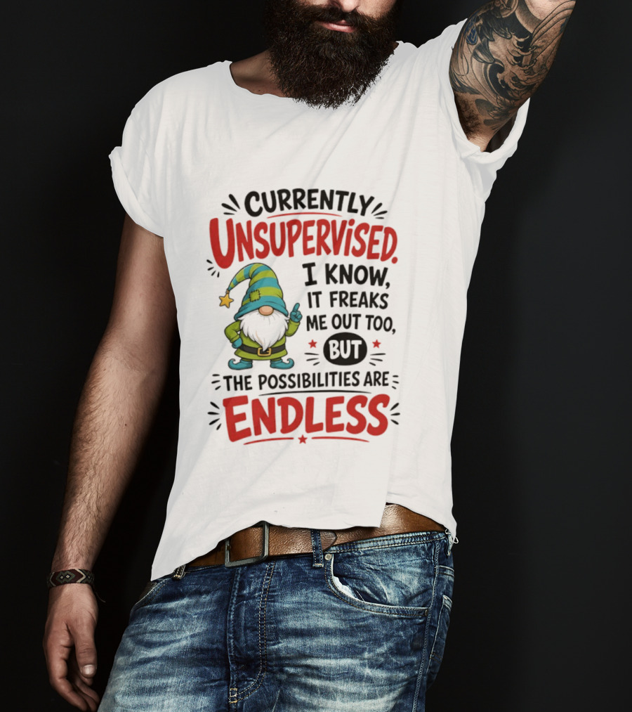 Currently Unsupervised Gnome I Know It Freaks Me Out Too The Possibilities Are Endless T-Shirt