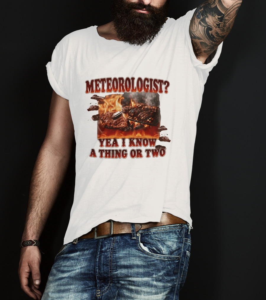 Meteorologist Yea I Know A Thing Or Two BBQ Grilling Steak Fire Humor T-Shirt
