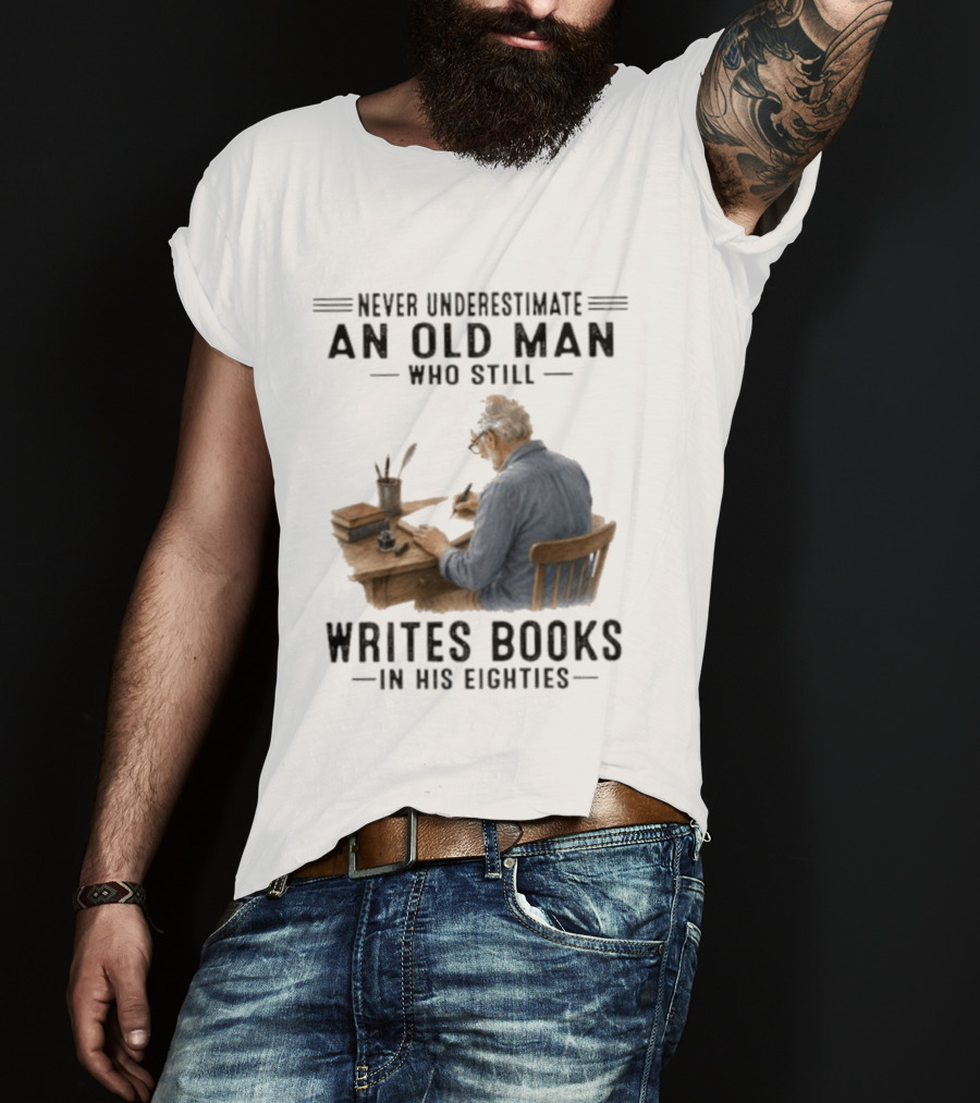 Never Underestimate An Old Man Who Still Writes Books In His Eighties T-Shirt