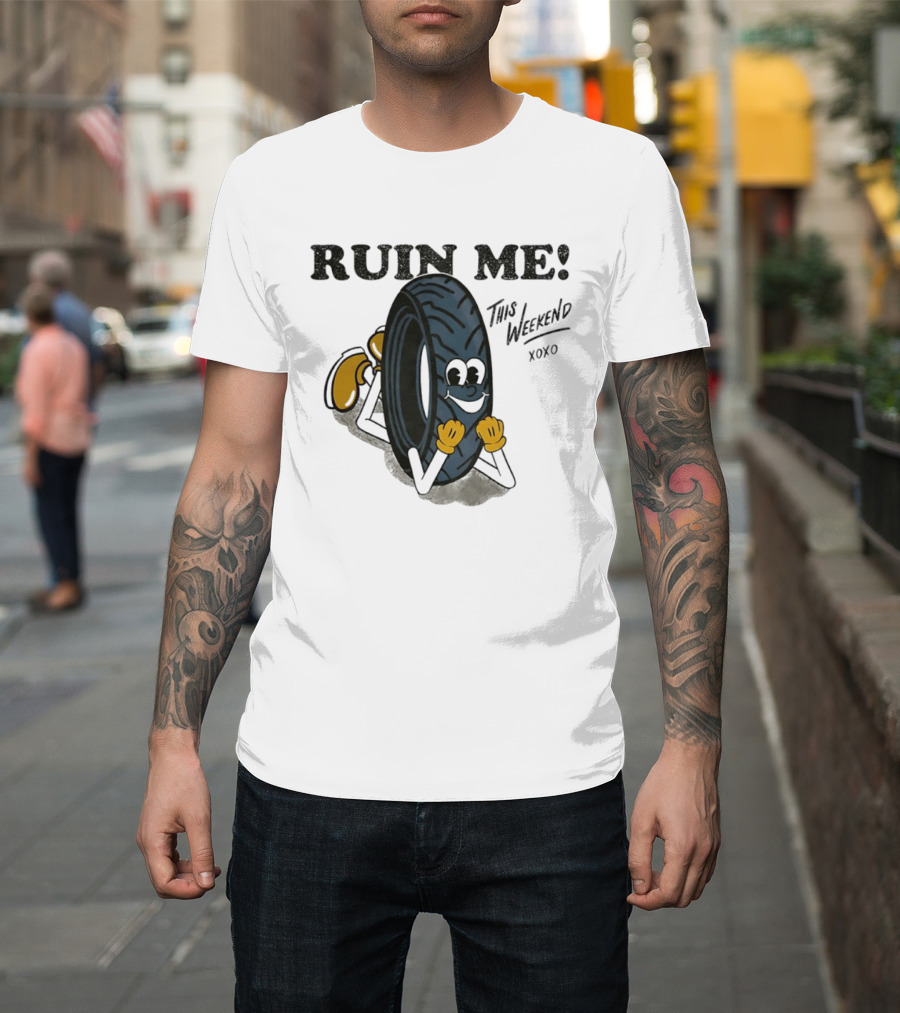 Ruin Me This Weekend Xoxo Tire Cartoon Fun T-Shirt