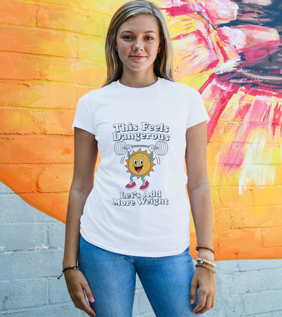 This Feels Dangerous Let's Add More Weight Sun Lifting T-Shirt