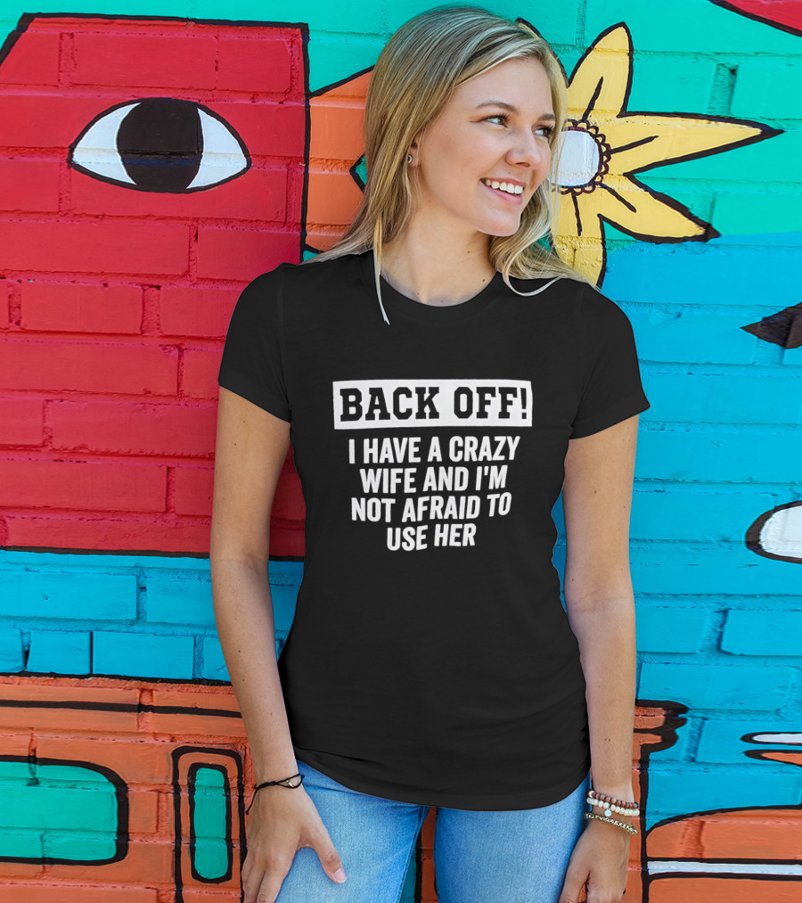 Back Off I Have A Crazy Wife And I'm Not Afraid To Use Her T-Shirt