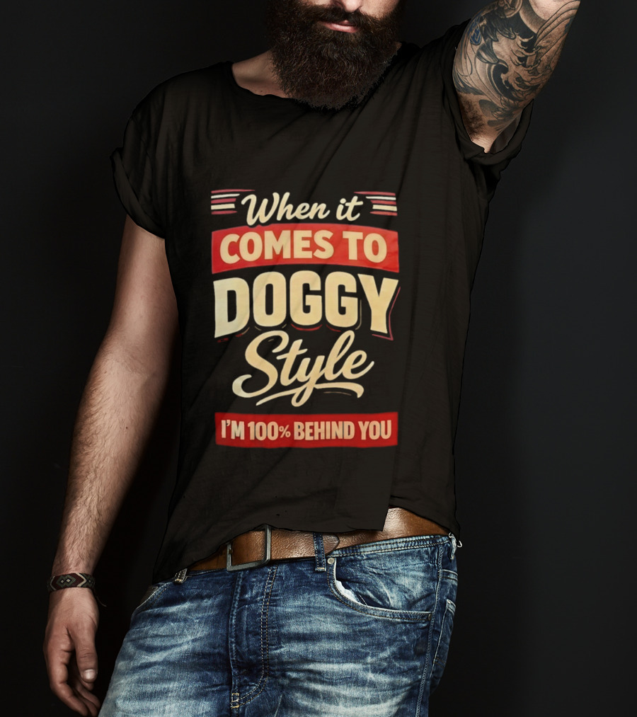 When It Comes To Doggy Style I'm 100% Behind You T-Shirt
