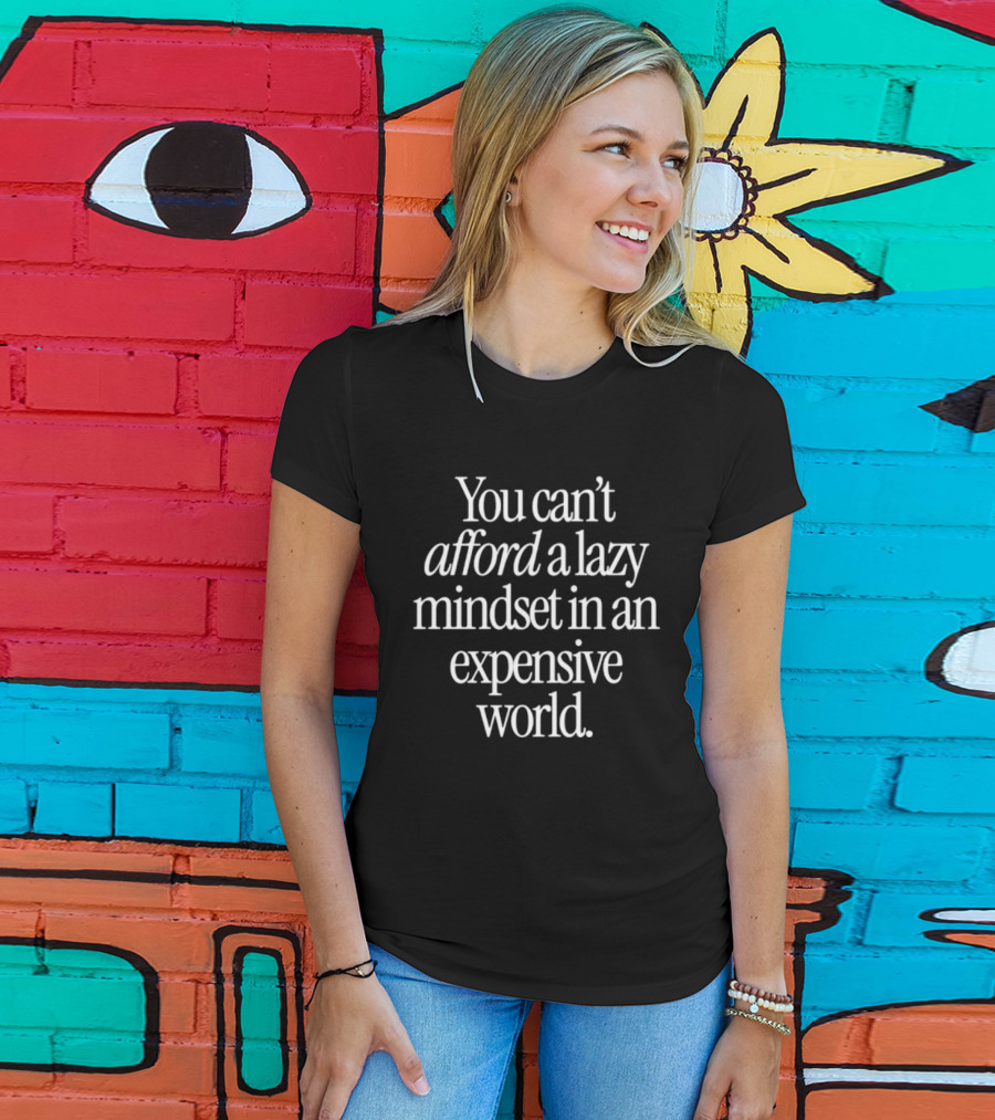 You Can't Afford A Lazy Mindset In An Expensive World Inspiring Motivation T-Shirt