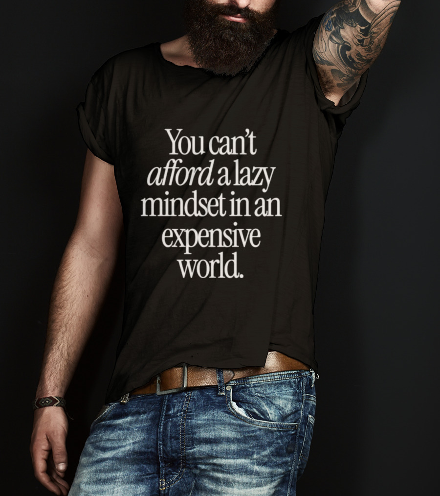 You Can't Afford A Lazy Mindset In An Expensive World Inspiring Motivation T-Shirt